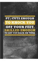 PT Cute Enough to Knock You Off Your Feet. Skilled Enough to Get You Back on Them.: Blank Lined Notebook Journal for Physical Therapist