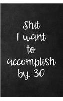 Shit I Want to Accomplish by 30: Goal Planning Notebook, Blank Lined Journal Diary, Birthday Gift for Mom Sister Best Friend Wife - 115 Pages (6x9)