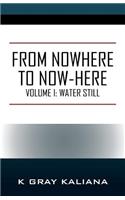 From Nowhere to Now-Here: Volume I: Water Still