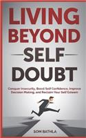 Living Beyond Self Doubt: Conquer Insecurity, Boost Self Confidence, Improve Decision Making, and Reclaim Your Self Esteem