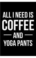 All I Need is Coffee and Yoga Pants: Blank Lined Journal