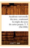Académie Universelle Des Jeux: Contenant Les Règles Des Jeux de Cartes Permis. T. 3 (Éd.1806): (Arts)