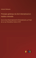 Principes généraux du droit international en matière criminelle: Suivis d'une Étude Spéciale Et d'Amendements au Projet de Loi sur l'Extradition Voté en 1879