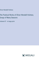 Poetical Works of Oliver Wendell Holmes; Songs of Many Seasons