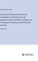 Hand-book of Sanitary Information for Householders; Containing facts and suggestions about ventilation, drainage, care of contageous diseases, disinfection, food, and water