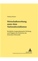 Wirtschaftswerbung Unter Dem Nationalsozialismus: Rechtliche Ausgestaltung Der Werbung Und Taetigkeit Des Werberats Der Deutschen Wirtschaft