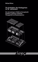 Die Architektur Des Kindergartens Im 20. Jahrhundert - Eine Untersuchung Im Hinblick Auf Konzeptionelle Qualitaten Im Spektrum Individueller Planungsvielfalt Und Baukastensystemen