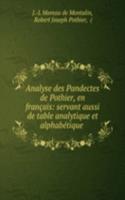 Analyse des Pandectes de Pothier, en francais: servant aussi de table analytique et alphabetique .