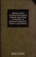 Johannis Calvini in Omnes Pauli Apostoli Epistolas: Atque Etiam in Epistolam Ad Hebraeos Commentarii., Volume 2 (Latin Edition)