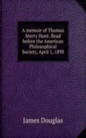 memoir of Thomas Sterry Hunt. Read before the American Philosophical Society, April 1, 1898