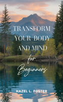 Transform Your Body and Mind for beginners: A Comprehensive Guide to Achieving Sustainable Weight Loss and Lifelong Wellness