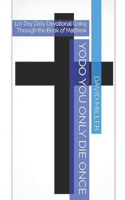 YODO You Only Die Once: 120 Day Daily Devotional Going Through the Book of Matthew