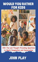 Would You Rather for Kids: 150+ Fun and Thought-Provoking Questions to Spark Imagination and Conversation