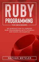 Ruby Programming for Beginners: An Introduction to Learning Ruby Programming with Tutorials and Hands-On Examples(Programming for Beginners)