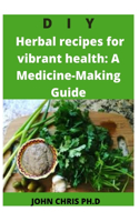 DIY Herbal Recipes for Vibrant Health: Comprehensive Medicine Making Guide