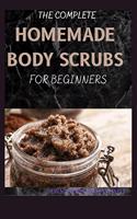 The Complete Homemade Body Scrubs for Beginners: How To Make Your Organic Body And Face Scrubs For Smooth, Soft And Youthful Skin. This Book Includes: "Body Butter Recipes" And "Body Scrubs")