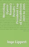 Wrestling (Greco-Roman) Results - President Cup of Kazakhstan 2011 to 2015