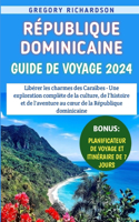 République Dominicaine Guide De Voyage 2024: Libérer les charmes des Caraïbes - Une exploration complète de la culture, de l'histoire et de l'aventure au coeur de la République dominicaine