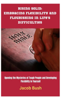 Rising Solid: Embracing Flexibility and Flourishing in Life's Difficulties: Opening the Mysteries of Tough People and Developing Flexibility in Yourself