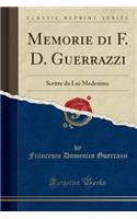 Memorie Di F. D. Guerrazzi: Scritte Da Lui Medesimo (Classic Reprint)