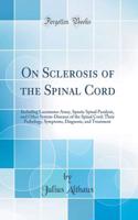On Sclerosis of the Spinal Cord: Including Locomotor Ataxy, Spastic Spinal Paralysis, and Other System-Diseases of the Spinal Cord; Their Pathology, Symptoms, Diagnosis, and Treatme