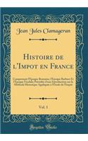 Histoire de l'Impot en France, Vol. 1: Comprenant l'Époque Romaine, l'Époque Barbare Et l'Époque Féodale; Précédée d'une Introduction sur la Méthode Historique Appliquée à l'Étude de l'Impôt (Classic Reprint)