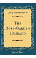 The Rose-Garden Husband (Classic Reprint)
