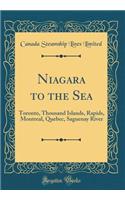 Niagara to the Sea: Toronto, Thousand Islands, Rapids, Montreal, Quebec, Saguenay River (Classic Reprint)