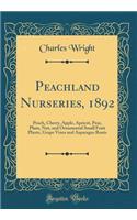 Peachland Nurseries, 1892: Peach, Cherry, Apple, Apricot, Pear, Plum, Nut, and Ornamental Small Fruit Plants, Grape Vines and Asparagus Roots (Classic Reprint)