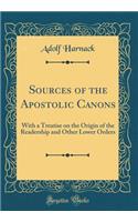 Sources of the Apostolic Canons: With a Treatise on the Origin of the Readership and Other Lower Orders (Classic Reprint)