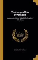 Vorlesungen Über Psychologie: Gehalten Im Winter 1829/30 Zu Dresden / C. G. Carus