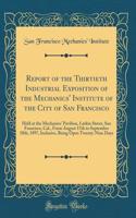 Report of the Thirtieth Industrial Exposition of the Mechanics' Institute of the City of San Francisco: Held at the Mechanics' Pavilion, Larkin Street, San Francisco, Cal., From August 17th to September 18th, 1897, Inclusive, Being Open Twenty-Nine