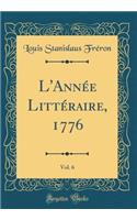 L'Année Littéraire, 1776, Vol. 6 (Classic Reprint)