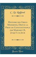 Histoire Des Grecs Modernes, Depuis La Prise de Constantinople Par Mahomet II, Jusqu'ï¿½ Ce Jour (Classic Reprint)