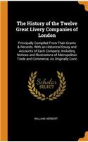 The History of the Twelve Great Livery Companies of London: Principally Compiled From Their Grants & Records. With an Historical Essay and Accounts of Each Company, Including Notices and Illustrations of Metr