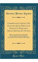Commentatio Critica de Platonis Quae Feruntur Epistolis, Praecipue Tertia Septima Et Octava: Quam, Annuente Summo Numine, Ex Auctoritate Rectoris Magnifici Christophori Henrici Diderici Buys Ballot (Classic Reprint)