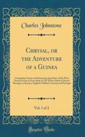 Chrysal, or the Adventure of a Guinea, Vol. 1 of 2: Containing Curious and Interesting Anecdotes, of the Most Noted Persons in Every Rank of Life Whose Hands It Passed Through, in America, England, Holland, Germany and Portugal (Classic Reprint)