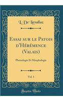 Essai Sur Le Patois d'Hï¿½rï¿½mence (Valais), Vol. 1: Phonologie Et Morphologie (Classic Reprint)