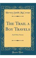 The Trail a Boy Travels: And Other Stories (Classic Reprint)