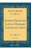 Scenes From the Life of Edward Lascelles, Gent, Vol. 1 of 2 (Classic Reprint)