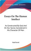 Essays On The Human Intellect: As Constructed By God, And On Our Savior, Considered In His Character Of Man
