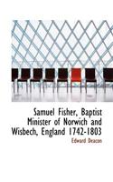 Samuel Fisher, Baptist Minister of Norwich and Wisbech, England 1742-1803