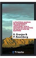 Practical Manual of Autogenous Welding, (Oxy-Acetylene) with a Chapter on the Cutting of Metals with the Blowpipe