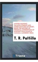 Moose-Hunting, Salmon-Fishing and Other Sketches of Sport; Being the Record of Personal Experiences of Hunting Wild Game in Canada