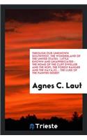 Through Our Unknown Southwest, the Wonderland of the United States-- Little Known and Unappreciated-- The Home of the Cliff Dweller and the Hopi, the Forest Ranger and the Navajo.-- The Lure of the Painted Desert