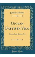Giovan Battista Vico: Commedia in Quattro Atti (Classic Reprint)