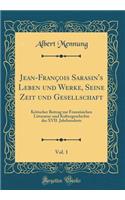 Jean-Franï¿½ois Sarasin's Leben Und Werke, Seine Zeit Und Gesellschaft, Vol. 1: Kritischer Beitrag Zur Franzï¿½sichen Litteratur-Und Kulturgeschichte Des XVII. Jahrhunderts (Classic Reprint)
