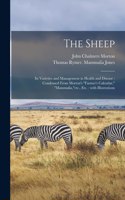 Sheep: Its Varieties and Management in Health and Disease: Condensed From Morton's "Farmer's Calendar," "Mammalia,"etc., Etc.: With Illustrations