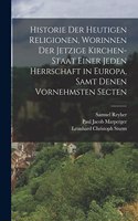 Historie der heutigen Religionen, worinnen der jetzige Kirchen-Staat einer jeden Herrschaft in Europa, samt denen vornehmsten Secten