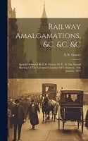 Railway Amalgamations, &c. &c. &c